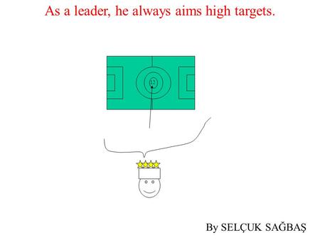 As a leader, he always aims high targets. 12 By SELÇUK SAĞBAŞ.
