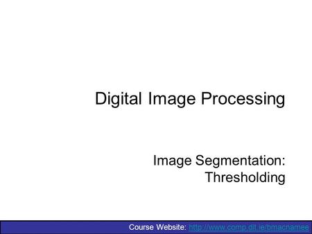 Course Website:  Digital Image Processing Image Segmentation: Thresholding.