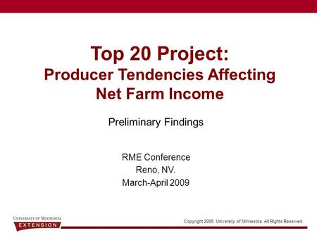 Copyright 2009. University of Minnesota. All Rights Reserved. Top 20 Project: Producer Tendencies Affecting Net Farm Income Preliminary Findings RME Conference.