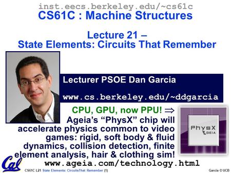 CS61C L21 State Elements: CircuitsThat Remember (1) Garcia © UCB Lecturer PSOE Dan Garcia www.cs.berkeley.edu/~ddgarcia inst.eecs.berkeley.edu/~cs61c.