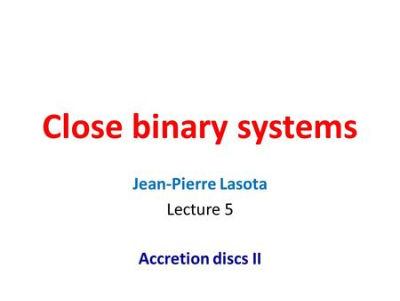 Close binary systems Jean-Pierre Lasota Lecture 5 Accretion discs II.