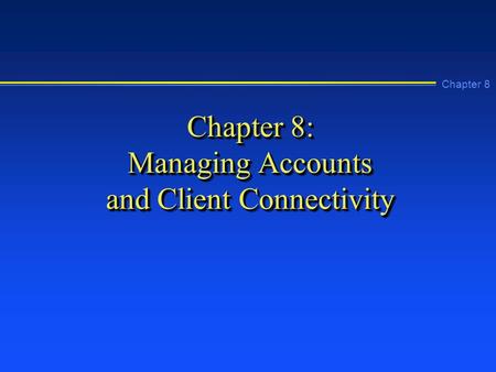 Chapter 8 Chapter 8: Managing Accounts and Client Connectivity.