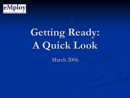 Getting Ready: A Quick Look March 2006. What Is It? An electronic application, bid and selection system to support recruitment, screening and hiring.