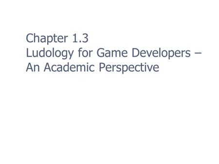 Chapter 1.3 Ludology for Game Developers – An Academic Perspective.