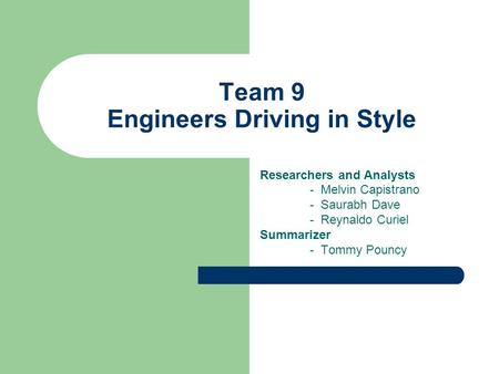Team 9 Engineers Driving in Style Researchers and Analysts - Melvin Capistrano - Saurabh Dave - Reynaldo Curiel Summarizer - Tommy Pouncy.