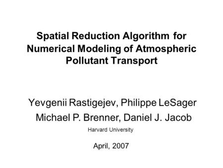 Spatial Reduction Algorithm for Numerical Modeling of Atmospheric Pollutant Transport Yevgenii Rastigejev, Philippe LeSager Harvard University Michael.