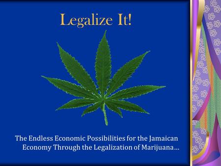 Legalize It! The Endless Economic Possibilities for the Jamaican Economy Through the Legalization of Marijuana…
