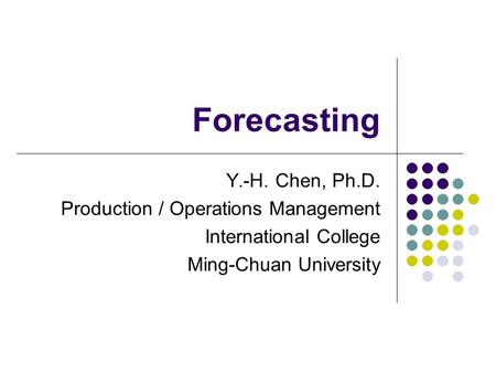 Forecasting Y.-H. Chen, Ph.D. Production / Operations Management