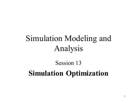 1 Simulation Modeling and Analysis Session 13 Simulation Optimization.