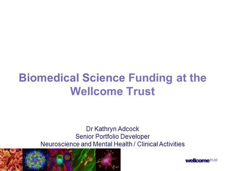 Biomedical Science Funding at the Wellcome Trust Dr Kathryn Adcock Senior Portfolio Developer Neuroscience and Mental Health / Clinical Activities.