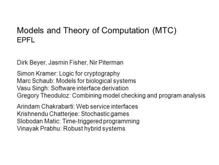 Models and Theory of Computation (MTC) EPFL Dirk Beyer, Jasmin Fisher, Nir Piterman Simon Kramer: Logic for cryptography Marc Schaub: Models for biological.