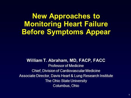 1 New Approaches to Monitoring Heart Failure Before Symptoms Appear William T. Abraham, MD, FACP, FACC Professor of Medicine Chief, Division of Cardiovascular.