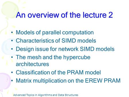 Advanced Topics in Algorithms and Data Structures An overview of the lecture 2 Models of parallel computation Characteristics of SIMD models Design issue.