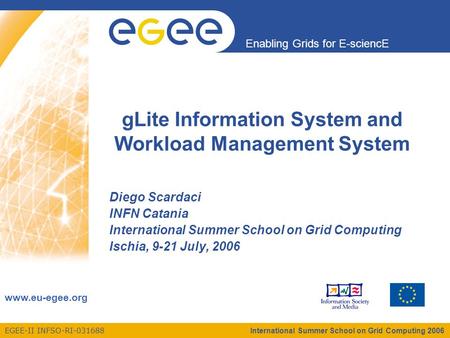 EGEE-II INFSO-RI-031688 Enabling Grids for E-sciencE www.eu-egee.org International Summer School on Grid Computing 2006 gLite Information System and Workload.