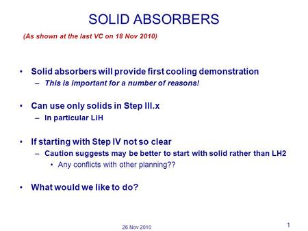 1 26 Nov 2010 SOLID ABSORBERS Solid absorbers will provide first cooling demonstration –This is important for a number of reasons! Can use only solids.