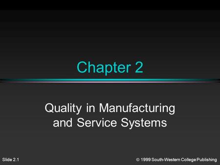Slide 2.1  1999 South-Western College Publishing Chapter 2 Quality in Manufacturing and Service Systems.