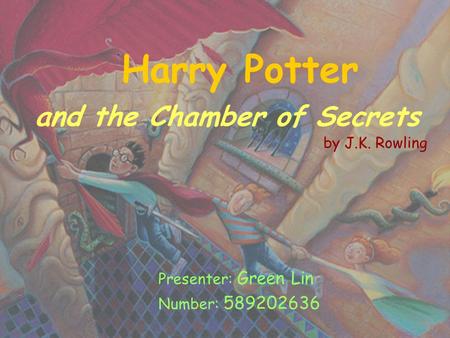 Harry Potter and the Chamber of Secrets by J.K. Rowling Presenter: Green Lin Number: 589202636.
