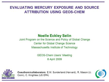EVALUATING MERCURY EXPOSURE AND SOURCE ATTRIBUTION USING GEOS-CHEM Noelle Eckley Selin Joint Program on the Science and Policy of Global Change Center.