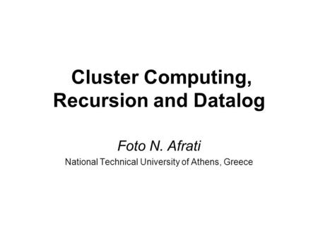 Cluster Computing, Recursion and Datalog Foto N. Afrati National Technical University of Athens, Greece.