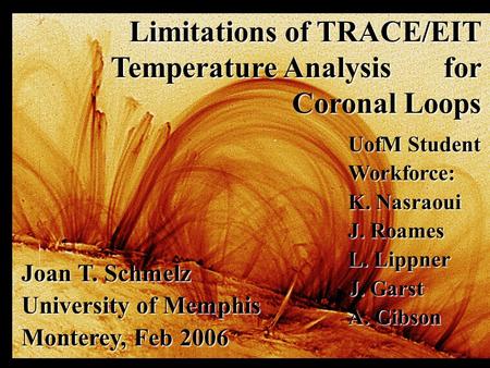 Joan T. Schmelz University of Memphis Monterey, Feb 2006 Limitations of TRACE/EIT Temperature Analysis for Coronal Loops UofM Student Workforce: K. Nasraoui.