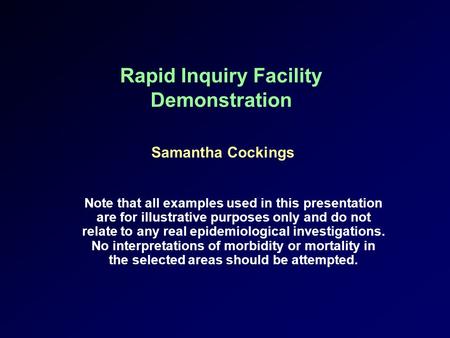 Rapid Inquiry Facility Demonstration Samantha Cockings Note that all examples used in this presentation are for illustrative purposes only and do not relate.