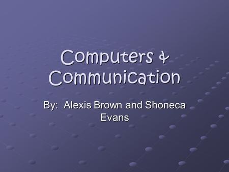 Computers & Communication By: Alexis Brown and Shoneca Evans.