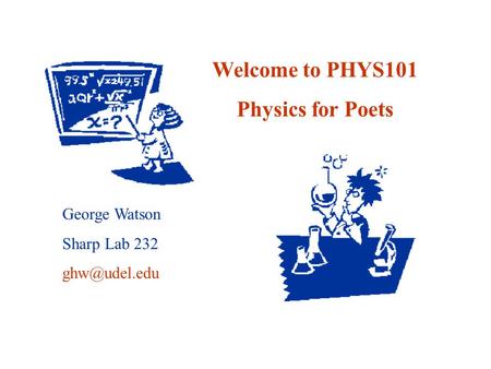 Welcome to PHYS101 Physics for Poets George Watson Sharp Lab 232