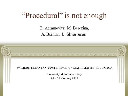“Procedural” is not enough B. Abramovitz, M. Berezina, A. Berman, L. Shvartsman 4 th MEDITERRANEAN CONFERENCE ON MATHEMATICS EDUCATION University of Palermo.
