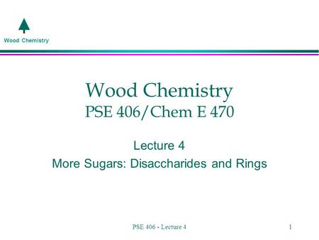 Wood Chemistry PSE 406 - Lecture 41 Wood Chemistry PSE 406/Chem E 470 Lecture 4 More Sugars: Disaccharides and Rings.
