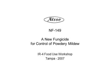 NF-149 A New Fungicide for Control of Powdery Mildew IR-4 Food Use Workshop Tampa - 2007.