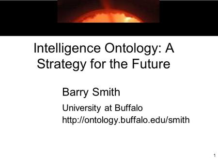 1 Intelligence Ontology: A Strategy for the Future Barry Smith University at Buffalo