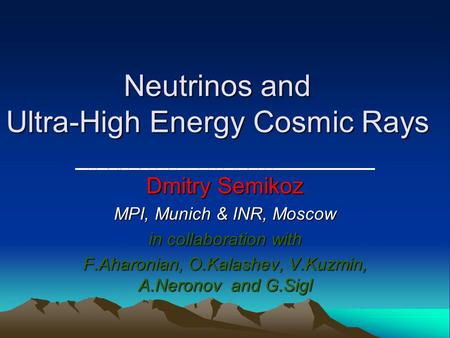 Neutrinos and Ultra-High Energy Cosmic Rays Dmitry Semikoz MPI, Munich & INR, Moscow in collaboration with F.Aharonian, O.Kalashev, V.Kuzmin, A.Neronov.