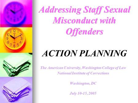Addressing Staff Sexual Misconduct with Offenders Addressing Staff Sexual Misconduct with Offenders ACTION PLANNING The American University, Washington.