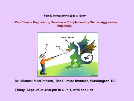 Family Homecoming Special Event Can Climate Engineering Serve as a Complementary Step to Aggressive Mitigation? Dr. Michael MacCracken, The Climate Institute,