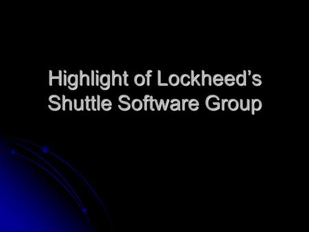 Highlight of Lockheed’s Shuttle Software Group. Mission Critical Software Controls every aspect of the space shuttles flight. Controls every aspect of.
