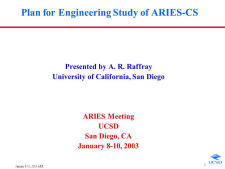 January 8-10, 2003/ARR 1 Plan for Engineering Study of ARIES-CS Presented by A. R. Raffray University of California, San Diego ARIES Meeting UCSD San.