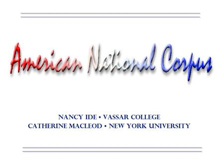 Corpus Linguistics 2000 American National Corpus Lancaster, England Nancy Ide Vassar College Catherine Macleod New York University.