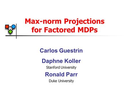 Max-norm Projections for Factored MDPs Carlos Guestrin Daphne Koller Stanford University Ronald Parr Duke University.
