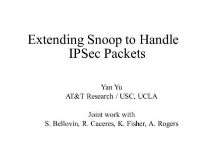 Extending Snoop to Handle IPSec Packets Yan Yu AT&T Research / USC, UCLA Joint work with S. Bellovin, R. Caceres, K. Fisher, A. Rogers.
