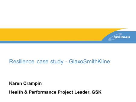 Resilience case study - GlaxoSmithKline Karen Crampin Health & Performance Project Leader, GSK.