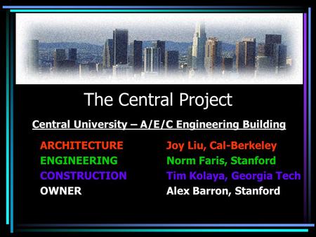 The Central Project ARCHITECTUREJoy Liu, Cal-Berkeley ENGINEERINGNorm Faris, Stanford CONSTRUCTIONTim Kolaya, Georgia Tech OWNERAlex Barron, Stanford Central.