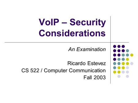 VoIP – Security Considerations An Examination Ricardo Estevez CS 522 / Computer Communication Fall 2003.