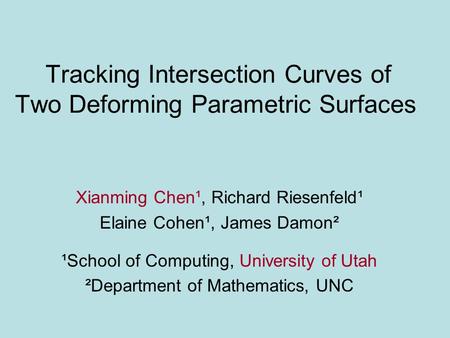 Tracking Intersection Curves of Two Deforming Parametric Surfaces Xianming Chen¹, Richard Riesenfeld¹ Elaine Cohen¹, James Damon² ¹School of Computing,