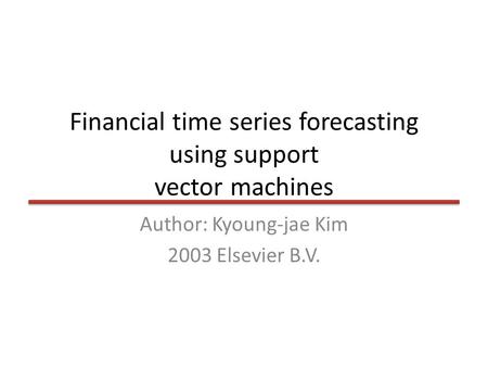 Financial time series forecasting using support vector machines Author: Kyoung-jae Kim 2003 Elsevier B.V.