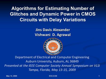 May 14, 2009 1ISVLSI 09 Algorithms for Estimating Number of Glitches and Dynamic Power in CMOS Circuits with Delay Variations Jins Davis Alexander Vishwani.