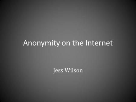 Anonymity on the Internet Jess Wilson. Anonymizing Proxy What is a proxy? – An intermediary between you and the internet How does it make you anonymous?