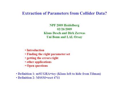 Extraction of Parameters from Collider Data? NPF 2009 Heidelberg 02/26/2009 Klaus Desch and Dirk Zerwas Uni Bonn and LAL Orsay Introduction Finding the.