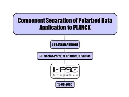 Component Separation of Polarized Data Application to PLANCK Jonathan Aumont J-F. Macías-Pérez, M. Tristram, D. Santos 15-09-2005.