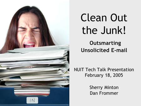 Clean Out the Junk! Outsmarting Unsolicited E-mail NUIT Tech Talk Presentation February 18, 2005 Sherry Minton Dan Frommer.