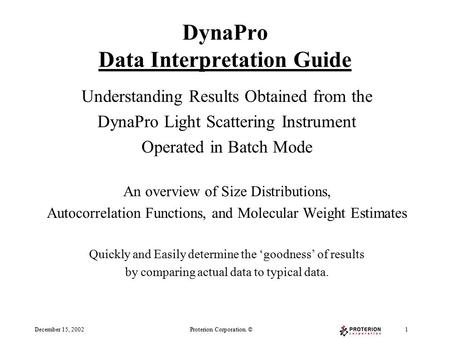 December 15, 2002Proterion Corporation. ©1 DynaPro Data Interpretation Guide Understanding Results Obtained from the DynaPro Light Scattering Instrument.